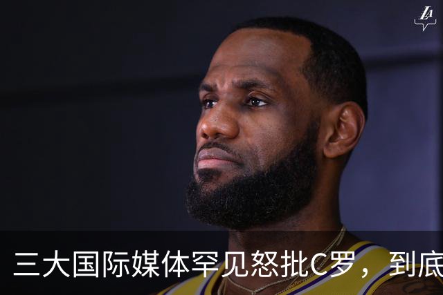 三大国际媒体罕见怒批C罗，到底是什么让他们忍无可忍？