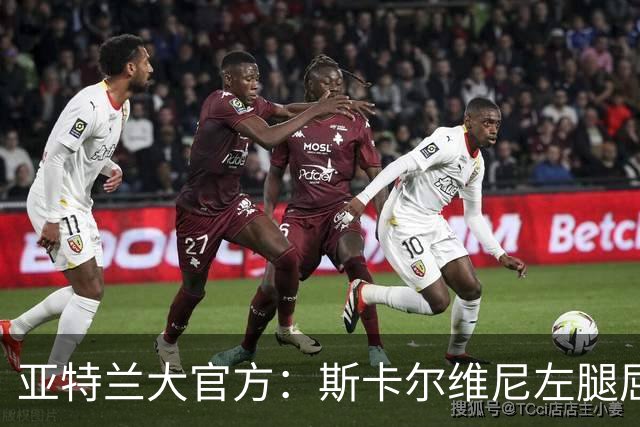 亚特兰大官方：斯卡尔维尼左腿屈肌轻微拉伤，凯西肌肉超负荷