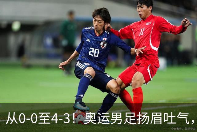 从0-0至4-3！奥运男足扬眉吐气，曾遭伊朗队嘲讽，铜牌让自己争气