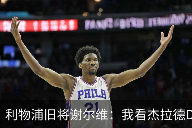 利物浦旧将谢尔维：我看杰拉德DVD长大，曾与他做邻居