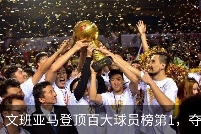 文班亚马登顶百大球员榜第1，夺冠密码却不在榜首