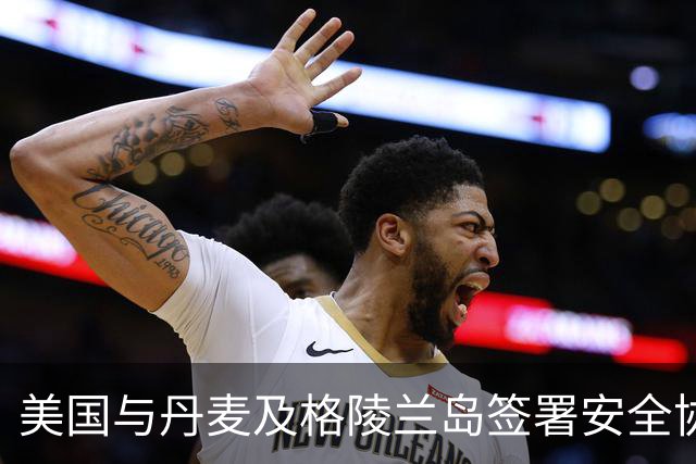 美国与丹麦及格陵兰岛签署安全协议