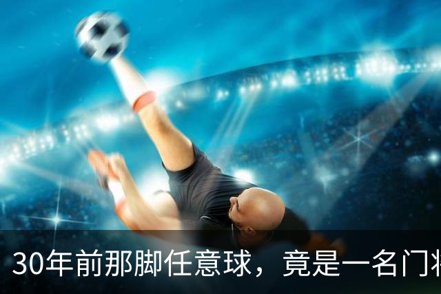 30年前那脚任意球，竟是一名门将踢出来的